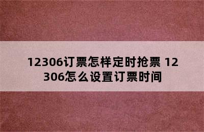 12306订票怎样定时抢票 12306怎么设置订票时间